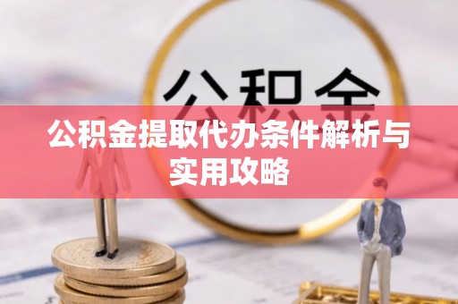 莲湖公积金提取代办条件解析与实用攻略