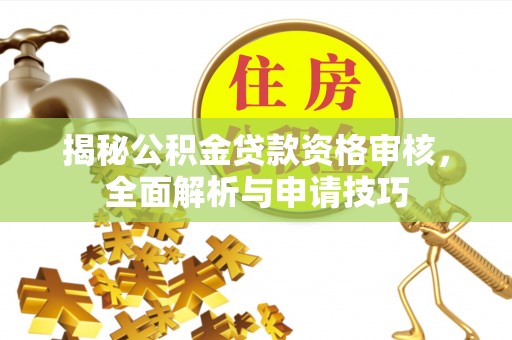 莲湖揭秘公积金贷款资格审核，全面解析与申请技巧