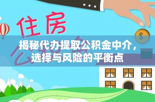 莲湖揭秘代办提取公积金中介，选择与风险的平衡点