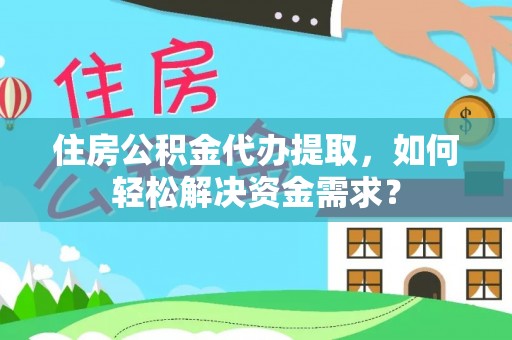 莲湖住房公积金代办提取，如何轻松解决资金需求？