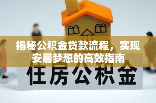 莲湖揭秘公积金贷款流程，实现安居梦想的高效指南