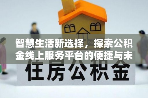 莲湖智慧生活新选择，探索公积金线上服务平台的便捷与未来