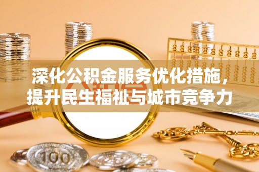 莲湖深化公积金服务优化措施，提升民生福祉与城市竞争力