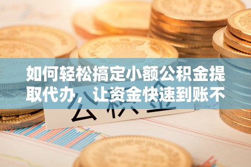 莲湖如何轻松搞定小额公积金提取代办，让资金快速到账不是梦