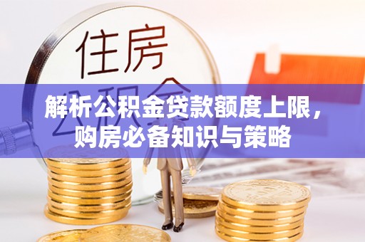 莲湖解析公积金贷款额度上限，购房必备知识与策略