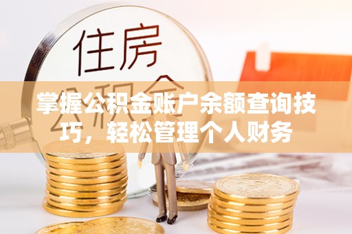 莲湖掌握公积金账户余额查询技巧，轻松管理个人财务
