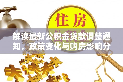 莲湖解读最新公积金贷款调整通知，政策变化与购房影响分析