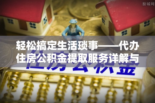 莲湖轻松搞定生活琐事——代办住房公积金提取服务详解与实用指南