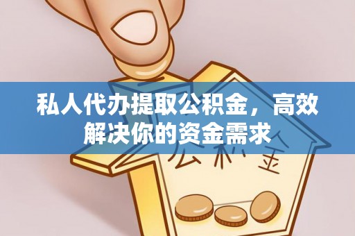 莲湖私人代办提取公积金，高效解决你的资金需求