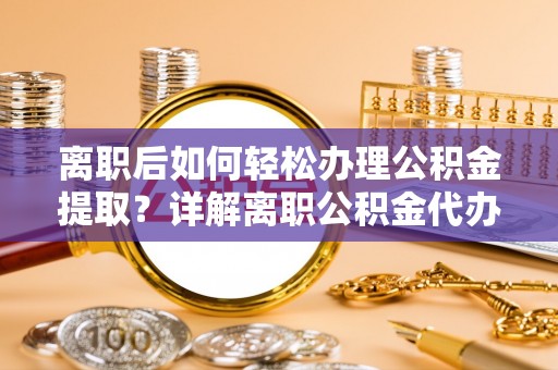 莲湖离职后如何轻松办理公积金提取？详解离职公积金代办提取流程