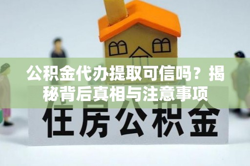 莲湖公积金代办提取可信吗？揭秘背后真相与注意事项