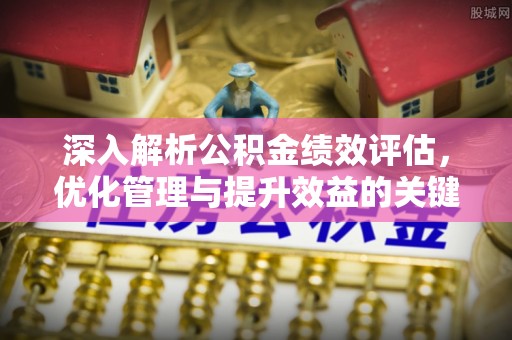 莲湖深入解析公积金绩效评估，优化管理与提升效益的关键路径