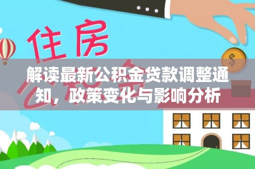 莲湖解读最新公积金贷款调整通知，政策变化与影响分析
