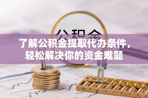 莲湖了解公积金提取代办条件，轻松解决你的资金难题