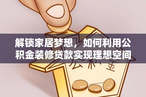 莲湖解锁家居梦想，如何利用公积金装修贷款实现理想空间