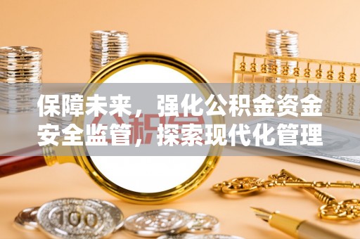 莲湖保障未来，强化公积金资金安全监管，探索现代化管理新路径