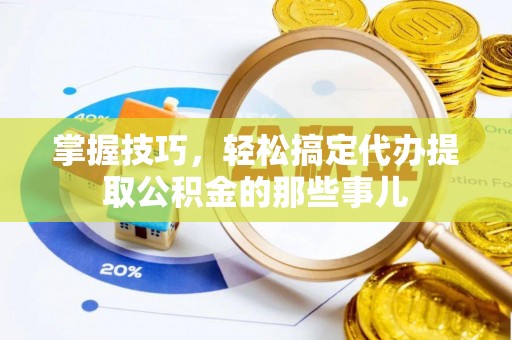 莲湖掌握技巧，轻松搞定代办提取公积金的那些事儿