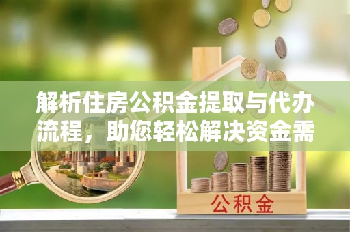 莲湖解析住房公积金提取与代办流程，助您轻松解决资金需求
