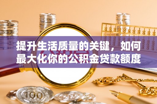 莲湖提升生活质量的关键，如何最大化你的公积金贷款额度
