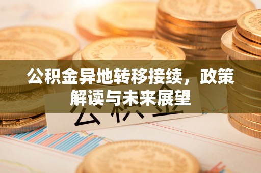 莲湖公积金异地转移接续，政策解读与未来展望