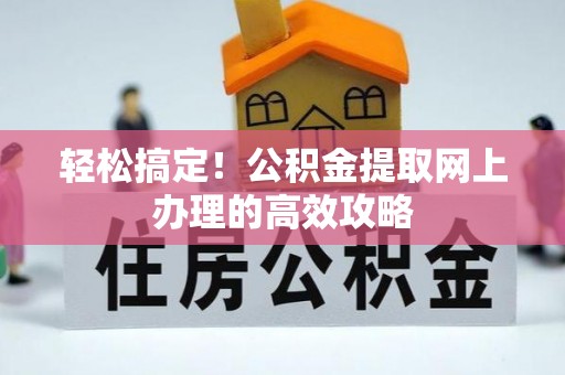 莲湖轻松搞定！公积金提取网上办理的高效攻略