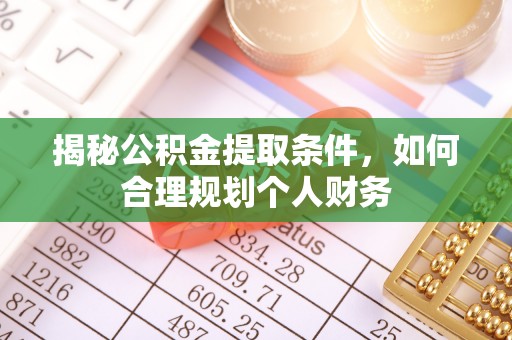莲湖揭秘公积金提取条件，如何合理规划个人财务