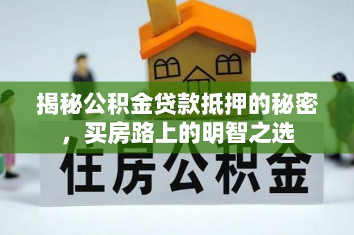 莲湖揭秘公积金贷款抵押的秘密，买房路上的明智之选
