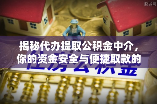 莲湖揭秘代办提取公积金中介，你的资金安全与便捷取款的平衡点