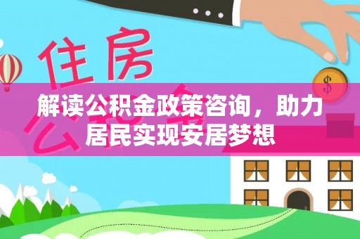 莲湖解读公积金政策咨询，助力居民实现安居梦想