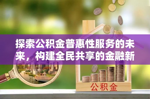 莲湖探索公积金普惠性服务的未来，构建全民共享的金融新生态