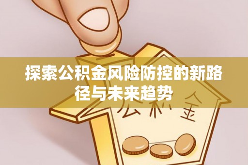 莲湖探索公积金风险防控的新路径与未来趋势