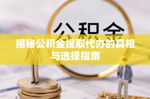 莲湖揭秘公积金提取代办的真相与选择指南