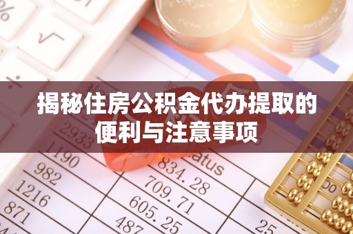 莲湖揭秘住房公积金代办提取的便利与注意事项