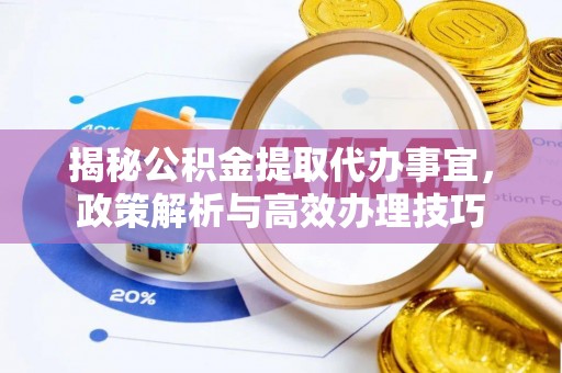 莲湖揭秘公积金提取代办事宜，政策解析与高效办理技巧