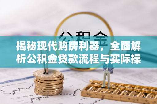 莲湖揭秘现代购房利器，全面解析公积金贷款流程与实际操作指南