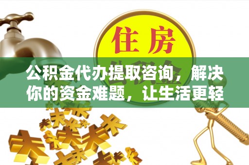 莲湖公积金代办提取咨询，解决你的资金难题，让生活更轻松