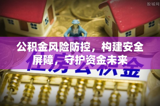 莲湖公积金风险防控，构建安全屏障，守护资金未来