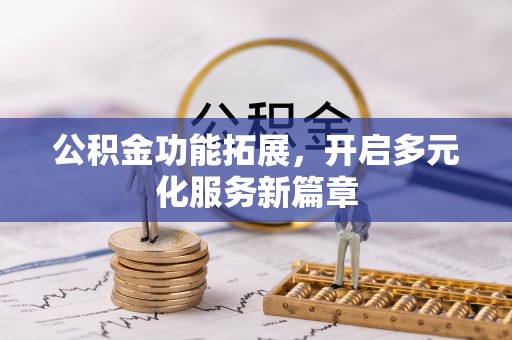 莲湖公积金功能拓展，开启多元化服务新篇章