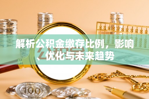莲湖解析公积金缴存比例，影响、优化与未来趋势