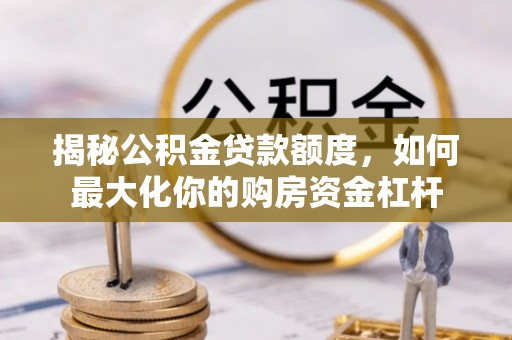 莲湖揭秘公积金贷款额度，如何最大化你的购房资金杠杆