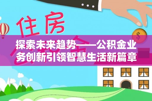 莲湖探索未来趋势——公积金业务创新引领智慧生活新篇章