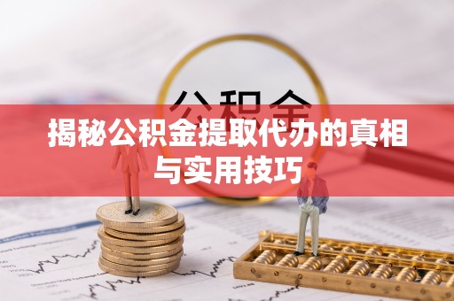 莲湖揭秘公积金提取代办的真相与实用技巧