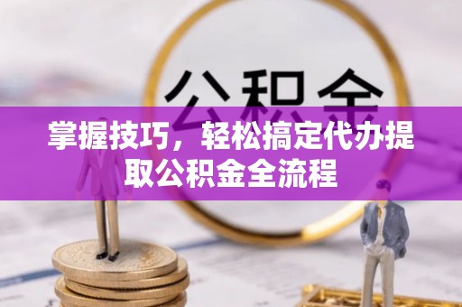 莲湖掌握技巧，轻松搞定代办提取公积金全流程