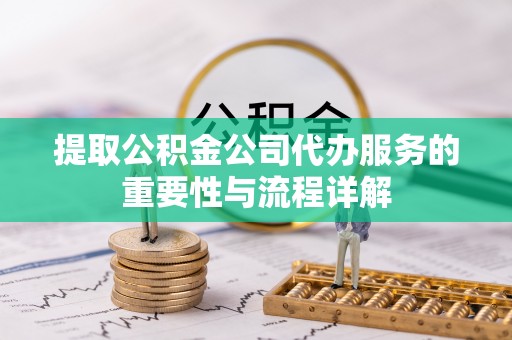 莲湖提取公积金公司代办服务的重要性与流程详解