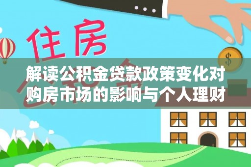 莲湖解读公积金贷款政策变化对购房市场的影响与个人理财规划的启示