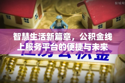 莲湖智慧生活新篇章，公积金线上服务平台的便捷与未来