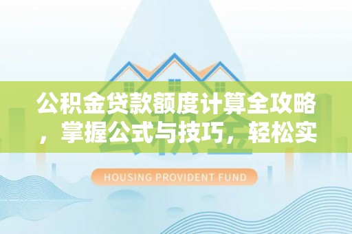 莲湖公积金贷款额度计算全攻略，掌握公式与技巧，轻松实现购房梦想