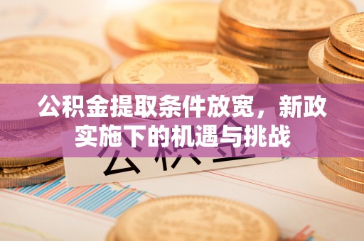 莲湖公积金提取条件放宽，新政实施下的机遇与挑战