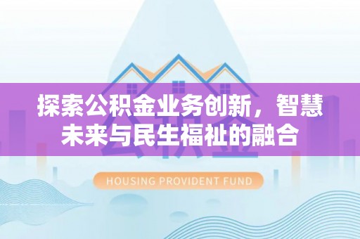 莲湖探索公积金业务创新，智慧未来与民生福祉的融合