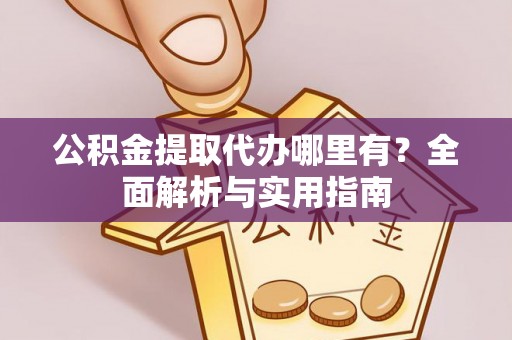 莲湖公积金提取代办哪里有？全面解析与实用指南